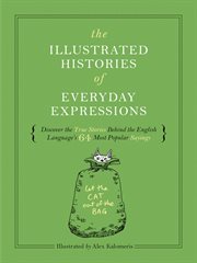 The Illustrated Histories of Everyday Expressions : Discover the True Stories Behind the English Language's 64 Most Popular Idioms cover image cdn