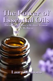 The Power of Essential Oils : Harnessing Nature's Healing Aromas for Wellness cover image cdn