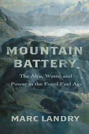 Mountain Battery : The Alps, Water, and Power in the Fossil Fuel Age cover image cdn