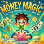 Money Magic: A Kid's Guide to Earning, Saving, and Growing Money cover image cdn