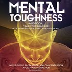 Mental Toughness Handbook; Train Your Brain for Peak Performance, Grit, Self-Discipline, Hyper-Focus cover image cdn