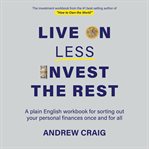 Live on Less, Invest the Rest: A Plain English Workbook for Sorting Out Your Personal Finances Once cover image cdn