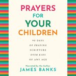 Prayers for Your Children : 90 Days of Praying Scripture Over Kids of Any Age cover image cdn