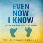 Even Now I Know: A Journey From Grief to Gratitude cover image cdn