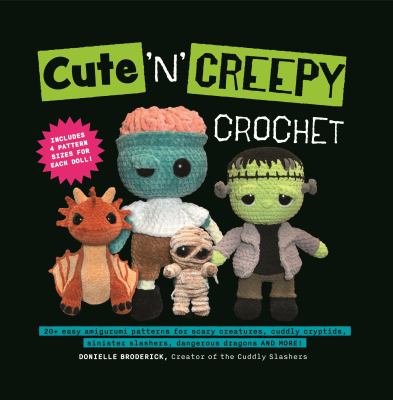 Cute 'n' creepy crochet : 20+ easy amigurumi patterns for scary creatures, cuddly cryptids, sinister slasher, dangerous dragons and more!  cover image cdn