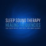 Sleep Sound Therapy - Healing Frequencies for Stress Relief, Deep Rest, and Inner Balance : A Therapeutic Sound Journey to Calm Your Mind, Relax Your Body, and Guide You Into a Deeply Healing cover image cdn