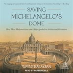 Saving Michelangelo's Dome : How Three Mathematicians and a Pope Sparked an Architectural Revolution cover image cdn
