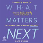 What Matters Next : A Leader's Guide to Making Human-Friendly Tech Decisions in a World That's Moving Too Fast cover image cdn