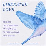Liberated Love : Release Codependent Patterns and Create the Love You Desire cover image cdn