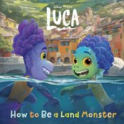 How to Be a Land Monster : Disney/Pixar Luca cover image cdn