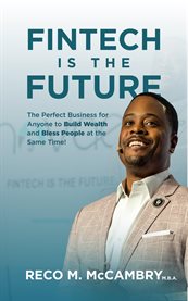 Fintech Is the Future : The Perfect Business for Anyone to Build Wealth and Bless People at the Same Time! cover image cdn
