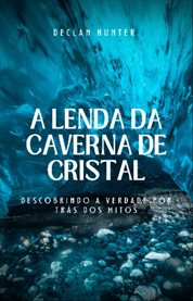 A Lenda Da Caverna De Cristal : Descobrindo a verdade por trás dos mitos cover image cdn
