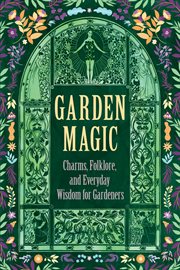 Garden Magic: Charms, Folklore, and Everyday Wisdom for Gardeners cover image cdn