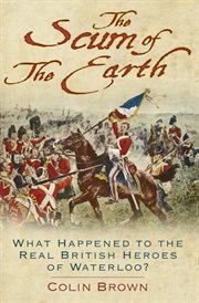 The Scum of the Earth : What Happened to the Real British Heroes of Waterloo? cover image cdn