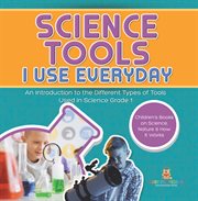 Science Tools I Use Everyday: An Introduction to the Different Types of Tools Used in Science Gr cover image cdn