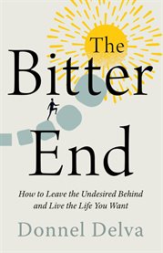The Bitter End : How to Leave the Undesired Behind and Live the Life You Want cover image cdn