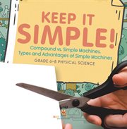 Keep it Simple! Compound vs. Simple Machines, Types and Advantages of Simple Machines Grade 6-8 cover image cdn