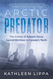 Arctic Predator : The Crimes of Edward Horne Against Children in Canada's North cover image cdn