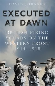 Executed at Dawn : British Firing Squads on the Western Front 1914-1918 cover image cdn