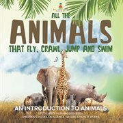 All the Animals That Fly, Crawl, Jump and Swim: An Introduction to Animals Life Science for Kin cover image cdn
