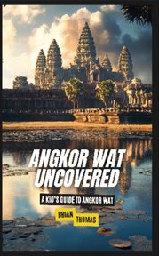 Angkor Wat Uncovered : A Kid's Guide to Angkor Wat cover image cdn