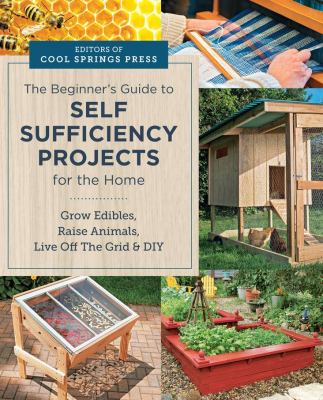 The beginner's guide to self sufficiency projects for the home : grow edibles, raise animals, live off the grid & DIY  cover image cdn