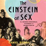 The Einstein of Sex : Dr. Magnus Hirschfield, Visionary of Weimar Berlin cover image cdn