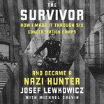 The Survivor : How I Survived Six Concentration Camps and Became a Nazi Hunter cover image cdn