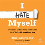 I Hate Myself : Overcome Self-loathing and Realize Why You're Wrong About You cover image cdn
