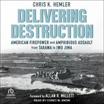 Delivering Destruction : American Firepower and Amphibious Assault From Tarawa to Iwo Jima cover image cdn