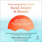 Overcoming Shame-Based Social Anxiety and Shyness : A Cbt Workbook to Move Past Feelings of Self-consciousness or Defectiveness and Live With Confidence cover image cdn
