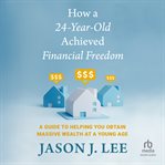 How a 24-Year-Old Achieved Financial Freedom : A Guide to Helping You Obtain Massive Wealth at a Young Age cover image cdn