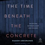 The Time Beneath the Concrete : Palestine Between Camp and Colony cover image cdn