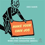 Make Your Own Job : How the Entrepreneurial Work Ethic Exhausted America cover image cdn