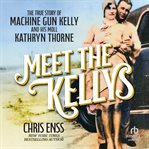 Meet the Kellys : The True Story of Machine Gun Kelly and His Moll Kathryn Thorne cover image cdn