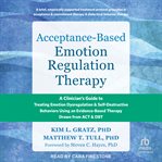 Acceptance-Based Emotion Regulation Therapy : A Clinician's Guide to Treating Emotion Dysregulation and Self-destructive Behaviors Using an Eviden cover image cdn
