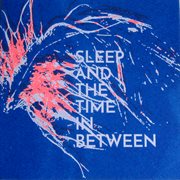 Sleep And The Time In Between cover image cdn