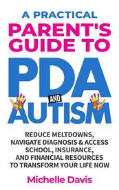A Practical Parent's Guide to Pda and Autism : Reduce Meltdowns, Navigate Diagnosis & Access School, Insurance and Financial Resources to Transform cover image cdn