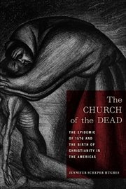 The Church of the Dead : The Epidemic of 1576 and the Birth of Christianity in the Americas cover image cdn