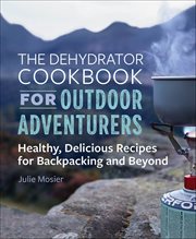 The Dehydrator Cookbook for Outdoor Adventurers : Healthy, Delicious Recipes for Backpacking and Beyond cover image cdn