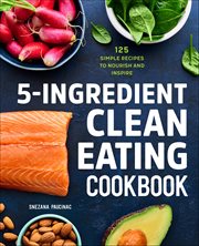 5-Ingredient Clean Eating Cookbook : 125 Simple Recipes to Nourish and Inspire cover image cdn