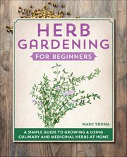 Herb Gardening for Beginners : A Simple Guide to Growing & Using Culinary and Medicinal Herbs at Home cover image cdn