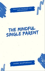 The Mindful Single Parent : Practices for Peace and Empowerment cover image cdn