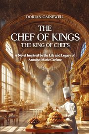 The Chef of Kings, the King of Chefs : A Novel Inspired By the Life and Legacy of Antoine-marie Carême cover image cdn