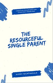 The Resourceful Single Parent : Creative Solutions for Everyday Problems cover image cdn