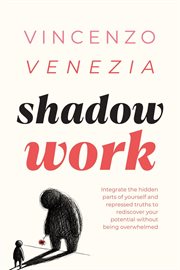 Shadow Work : Integrate the Hidden Parts of Yourself and Repressed Truths to Rediscover Your Potential Without Bei cover image cdn