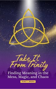 Take It From Trinity : Finding Meaning in the Mess, Magic, and Chaos cover image cdn