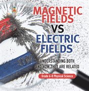 Magnetic Fields vs Electric Fields Understanding Both and How they are Related Grade 6-8 Physic cover image cdn