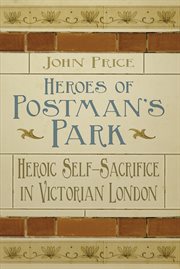 Heroes of Postman's Park : Heroic Self-sacrifice in Victorian London cover image cdn