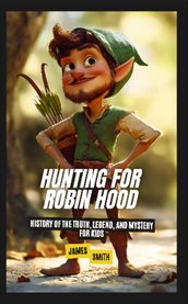 Hunting for Robin Hood : History of the Truth, Legend, and Mystery for Kids cover image cdn